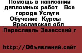Помощь в написании дипломных работ - Все города Услуги » Обучение. Курсы   . Ярославская обл.,Переславль-Залесский г.